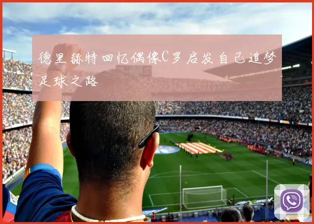 德里赫特回忆偶像C罗启发自己追梦足球之路