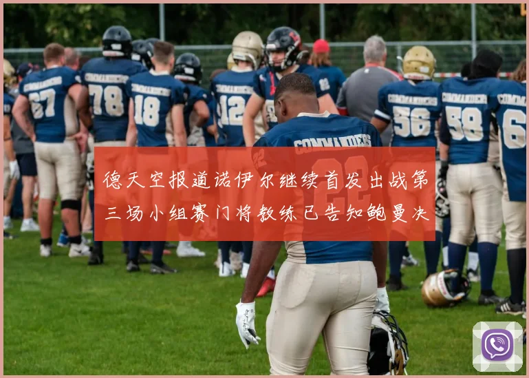 德天空报道诺伊尔继续首发出战第三场小组赛门将教练已告知鲍曼决定