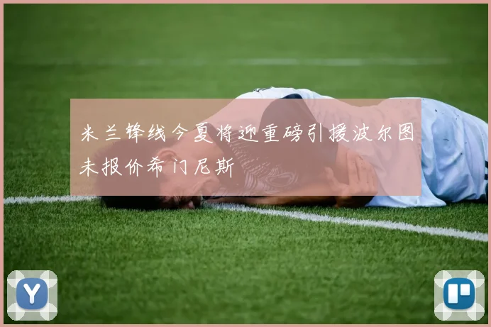 米兰锋线今夏将迎重磅引援波尔图未报价希门尼斯