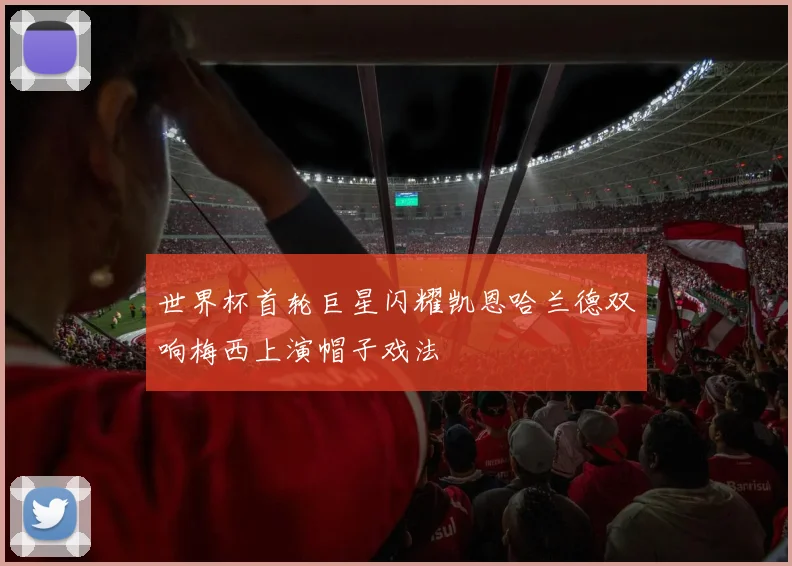 世界杯首轮巨星闪耀凯恩哈兰德双响梅西上演帽子戏法