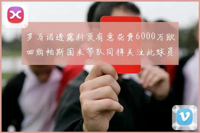 罗马诺透露科莫有意花费6000万欧回购帕斯国米等队同样关注此球员